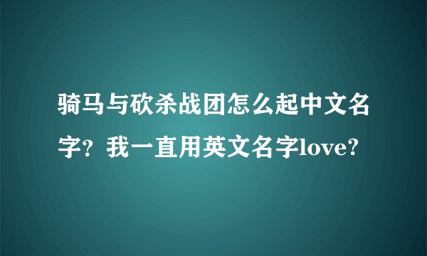 骑马与砍杀战团怎么起中文名字？我一直用英文名字love?