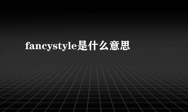fancystyle是什么意思