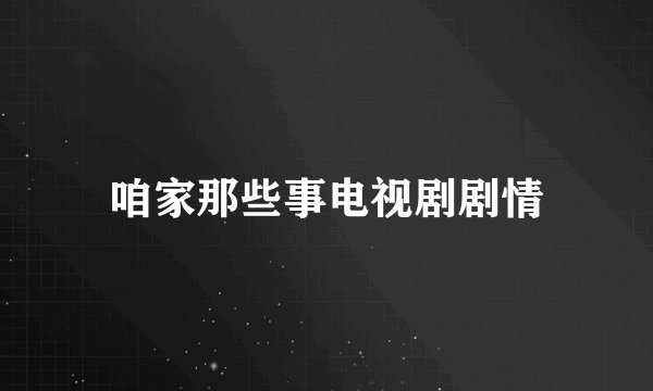 咱家那些事电视剧剧情