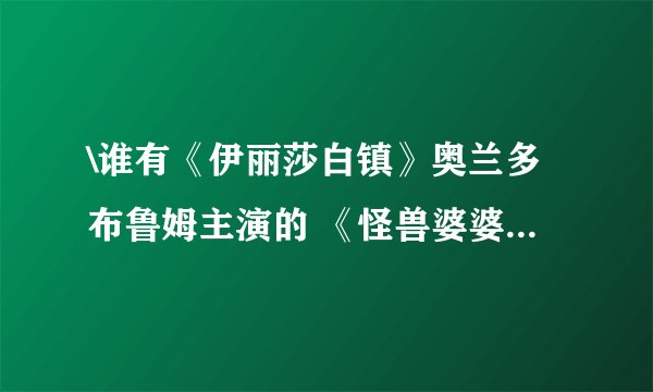 \谁有《伊丽莎白镇》奥兰多布鲁姆主演的 《怪兽婆婆》詹妮弗洛佩兹主演的 迅雷下载地址！