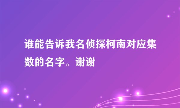 谁能告诉我名侦探柯南对应集数的名字。谢谢