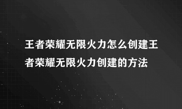 王者荣耀无限火力怎么创建王者荣耀无限火力创建的方法