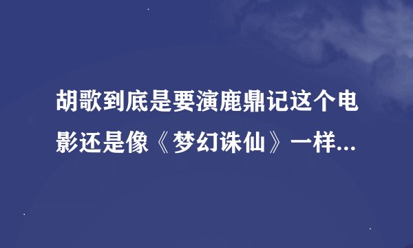 胡歌到底是要演鹿鼎记这个电影还是像《梦幻诛仙》一样只是拍宣传片？
