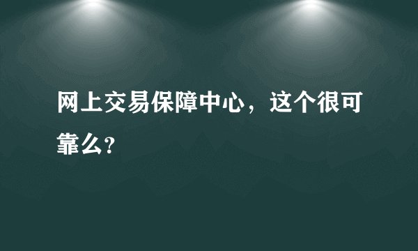 网上交易保障中心，这个很可靠么？