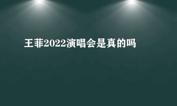 王菲2022演唱会是真的吗
