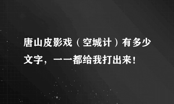 唐山皮影戏（空城计）有多少文字，一一都给我打出来！