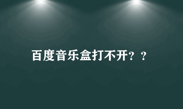 百度音乐盒打不开？？