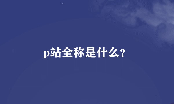 p站全称是什么？