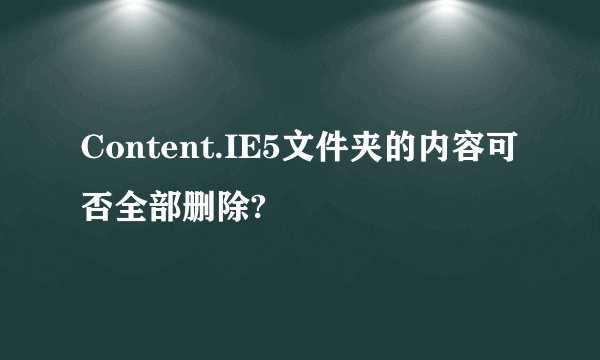 Content.IE5文件夹的内容可否全部删除?