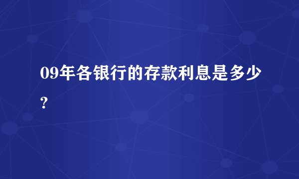 09年各银行的存款利息是多少?