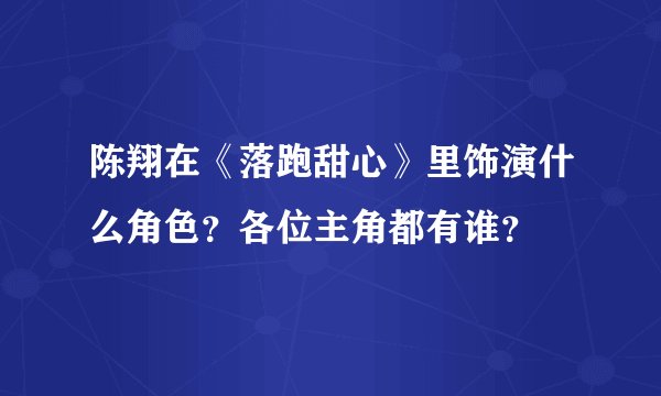 陈翔在《落跑甜心》里饰演什么角色？各位主角都有谁？