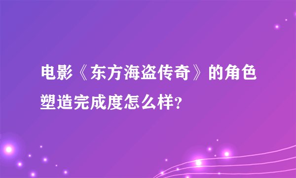 电影《东方海盗传奇》的角色塑造完成度怎么样？