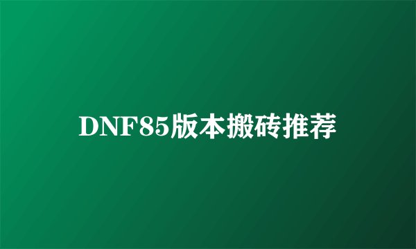 DNF85版本搬砖推荐