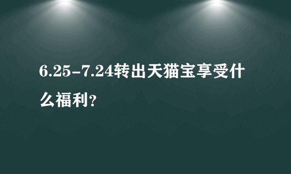6.25-7.24转出天猫宝享受什么福利?