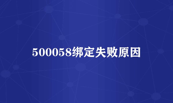 500058绑定失败原因