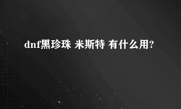 dnf黑珍珠 米斯特 有什么用?