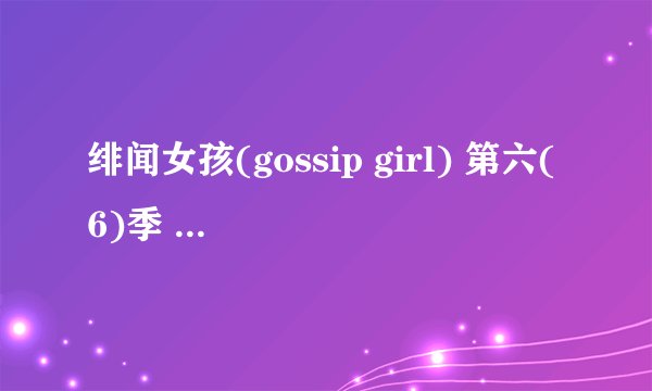 绯闻女孩(gossip girl) 第六(6)季 第5集详细剧情
