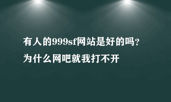 有人的999sf网站是好的吗？为什么网吧就我打不开
