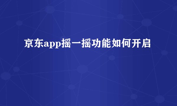 京东app摇一摇功能如何开启