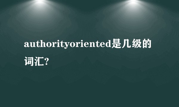 authorityoriented是几级的词汇?