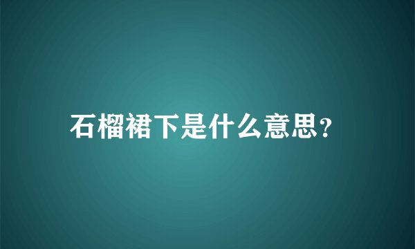 石榴裙下是什么意思？