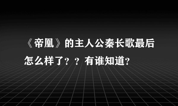 《帝凰》的主人公秦长歌最后怎么样了？？有谁知道？