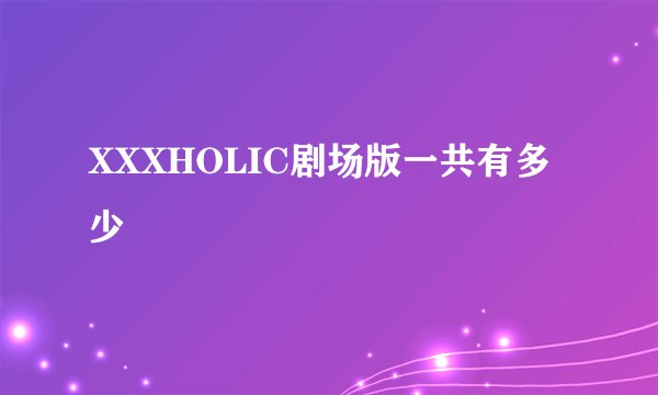 XXXHOLIC剧场版一共有多少