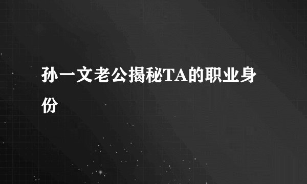 孙一文老公揭秘TA的职业身份