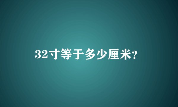 32寸等于多少厘米？