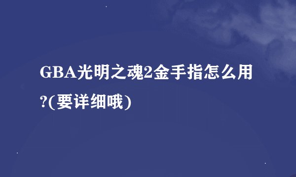 GBA光明之魂2金手指怎么用?(要详细哦)