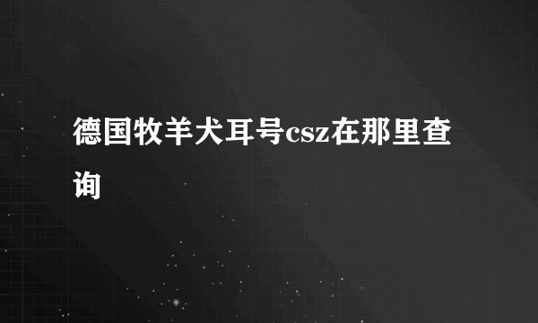 德国牧羊犬耳号csz在那里查询