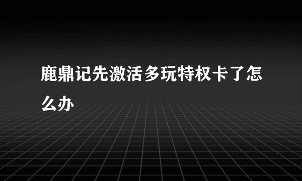 鹿鼎记先激活多玩特权卡了怎么办