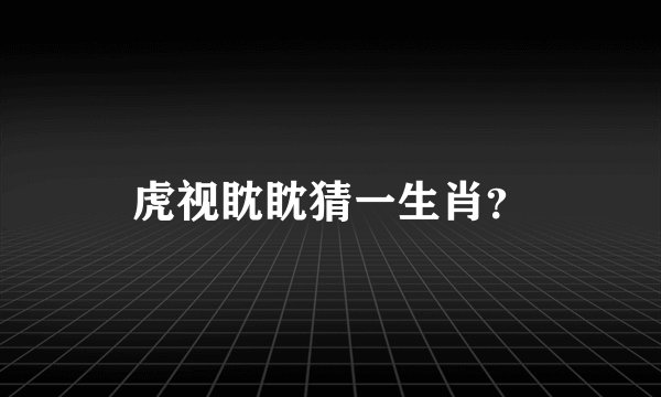 虎视眈眈猜一生肖？