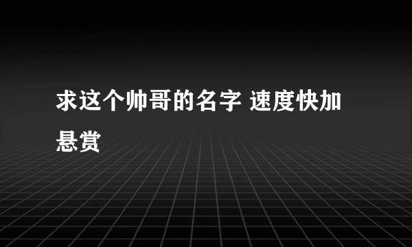 求这个帅哥的名字 速度快加悬赏