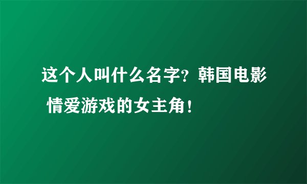这个人叫什么名字？韩国电影 情爱游戏的女主角！