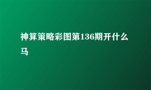 神算策略彩图第136期开什么马