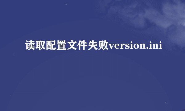 读取配置文件失败version.ini