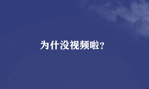 为什没视频啦？