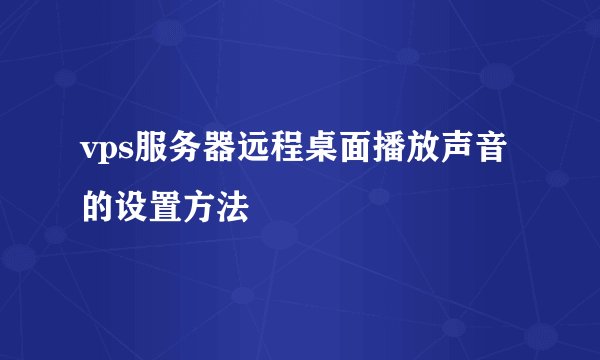 vps服务器远程桌面播放声音的设置方法