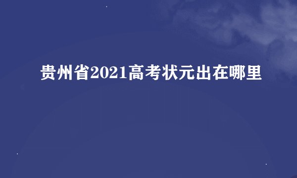 贵州省2021高考状元出在哪里