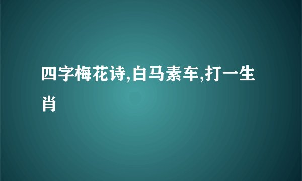 四字梅花诗,白马素车,打一生肖