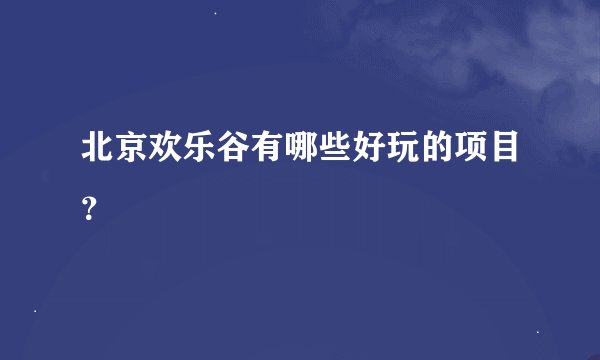 北京欢乐谷有哪些好玩的项目？