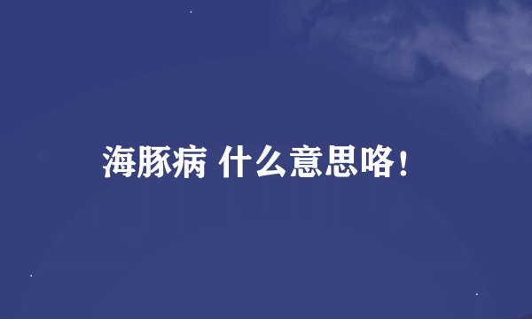 海豚病 什么意思咯！