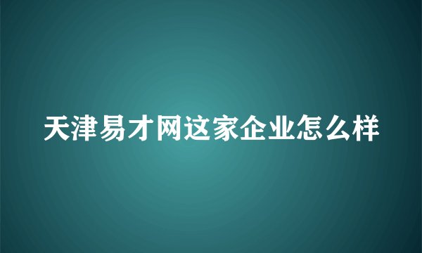 天津易才网这家企业怎么样