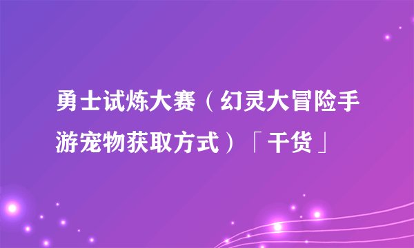 勇士试炼大赛（幻灵大冒险手游宠物获取方式）「干货」
