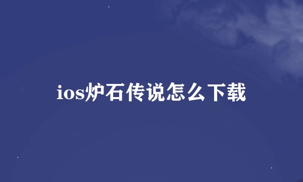 ios炉石传说怎么下载