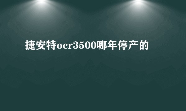 捷安特ocr3500哪年停产的