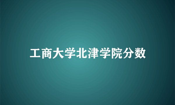 工商大学北津学院分数