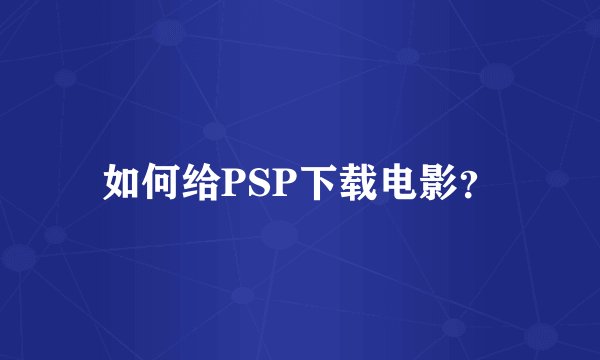 如何给PSP下载电影？