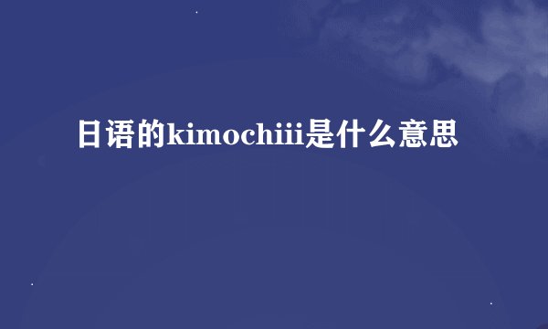 日语的kimochiii是什么意思